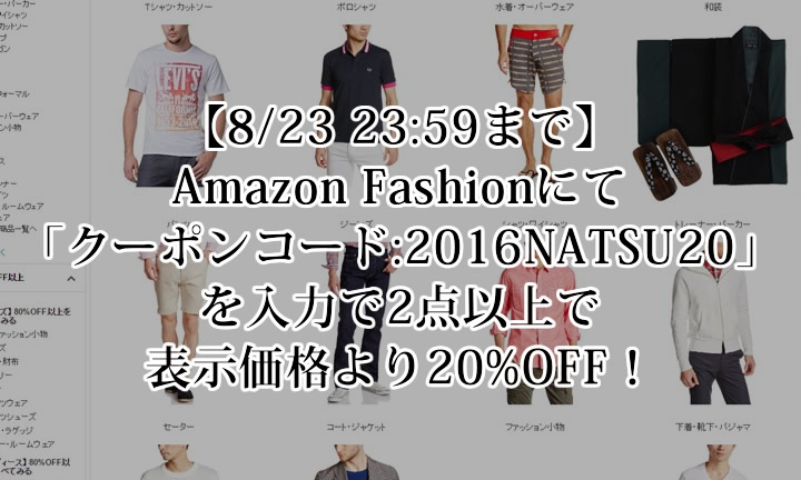【8/23 23:59まで】Amazon Fashionにて「クーポンコード: 2016NATSU20」を入力で2点以上で表示価格より20%OFF！ (アマゾン ファッション)