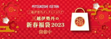 三越伊勢丹オンラインにて「2023年 福袋」が一部先行予約スタート (Isetan Lucky Bag)